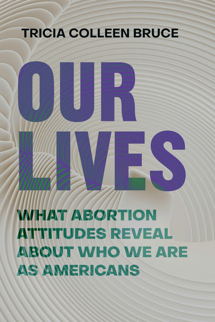 Our Lives: What Abortion Attitudes Reveal about Who We Are as Americans