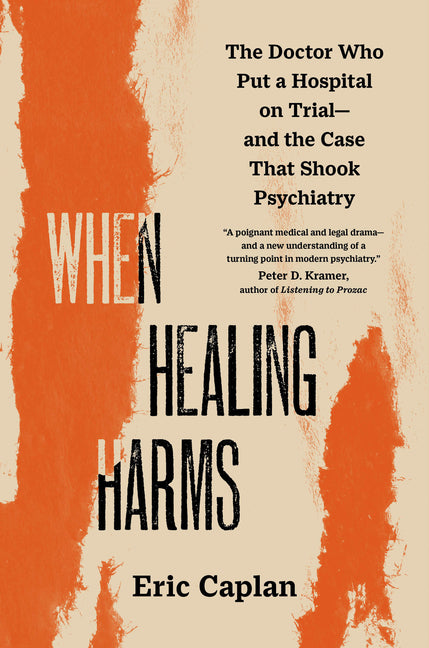 When Healing Harms: The Doctor Who Put a Hospital on Trial--And the Case That Shook Psychiatry