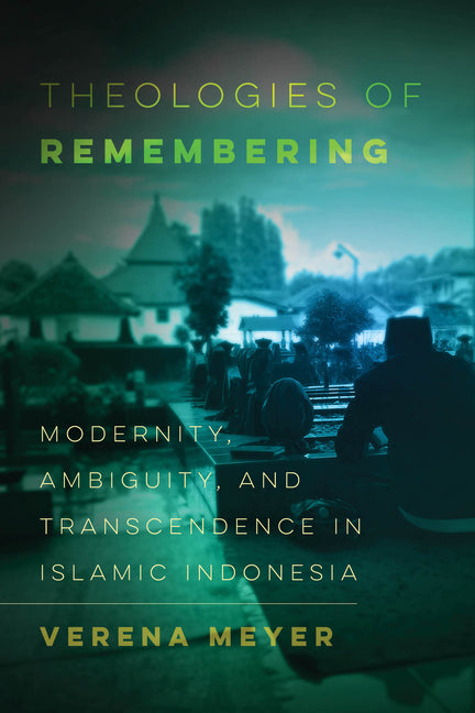 Theologies of Remembering: Modernity, Ambiguity, and Transcendence in Islamic Indonesia Volume 8