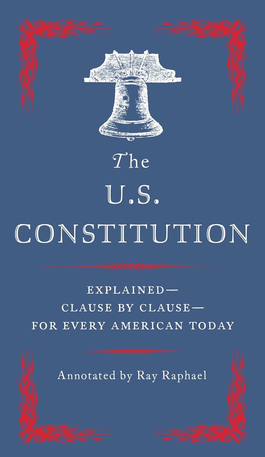 The U.S. Constitution: Explained--Clause by Clause--For Every American Today
