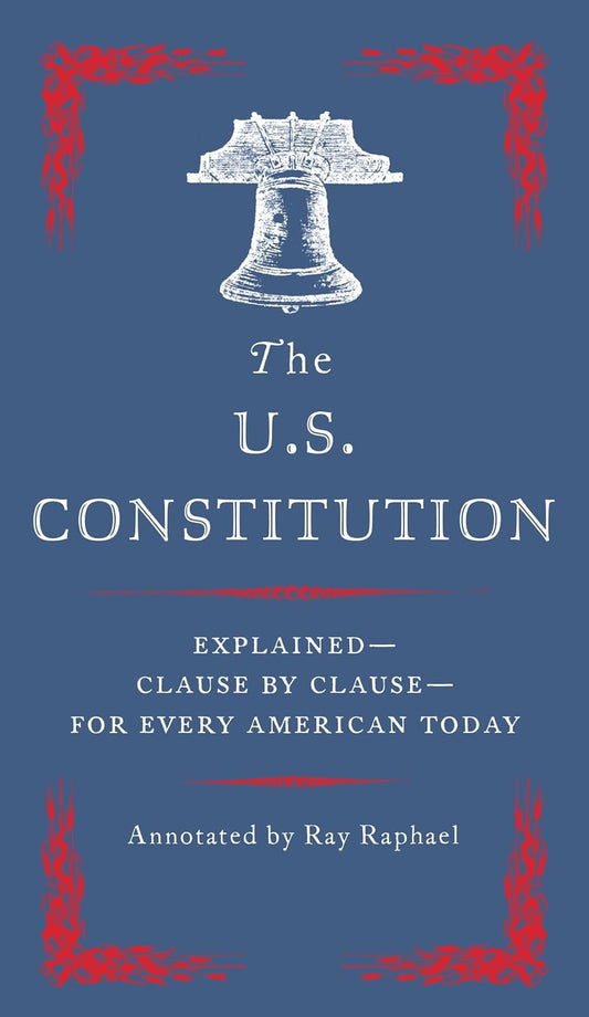 The U.S. Constitution: Explained--Clause by Clause--For Every American Today