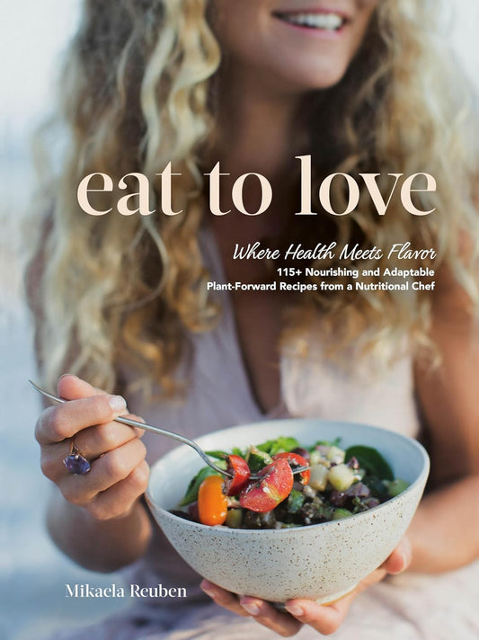 Eat to Love: Where Health Meets Flavor: 115+ Nourishing and Adaptable Plant-Forward Recipes from a Nutritional Chef: A Cookbook