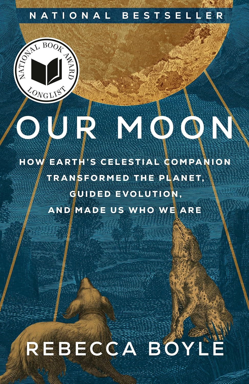 Our Moon How Earth's Celestial Companion Transformed the Planet, Guided Evolution, and Made Us Who We Are
