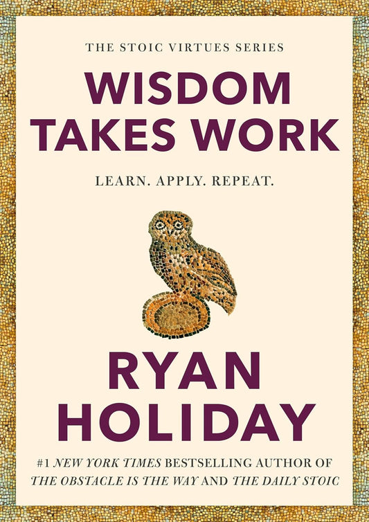 Wisdom Takes Work: Learn. Apply. Repeat. (The Stoic Virtues)