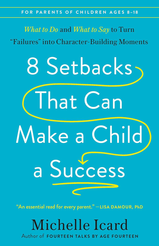 8 Setbacks That Can Make a Child a Success: What to Do and What to Say to Turn Failures Into Character-Building Moments