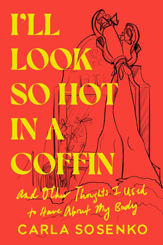 I'll Look So Hot in a Coffin: And Other Thoughts I Used to Have about My Body