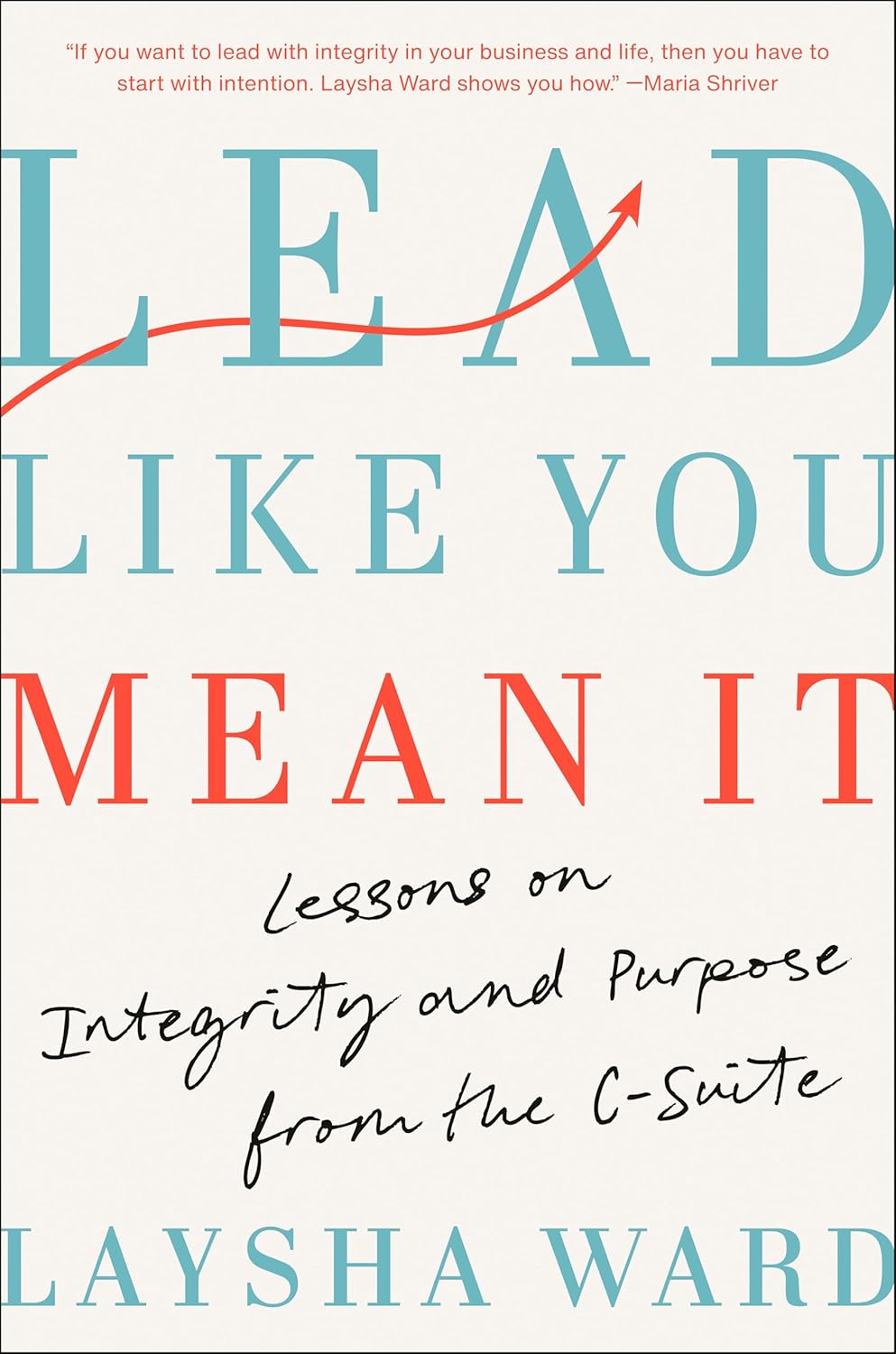 Lead Like You Mean It: Lessons on Integrity and Purpose from the C-Suite
