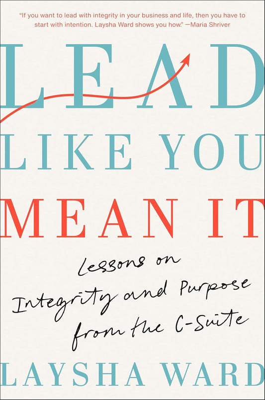 Lead Like You Mean It: Lessons on Integrity and Purpose from the C-Suite