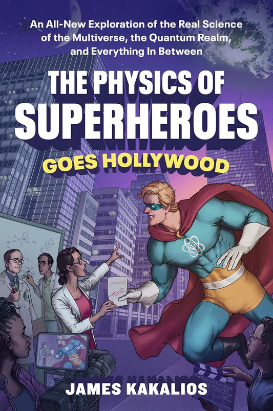 Physics of Superheroes Goes Hollywood: An All-New Exploration of the Real Science of the Multiverse, the Quantum Realm, and Everything in Between