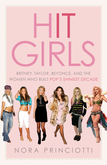 Hit Girls: Britney, Taylor, Beyonce, and the Women Who Built Pop's Shiniest Decade