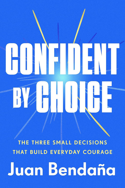 Confident by Choice: The Three Small Decisions That Build Everyday Courage