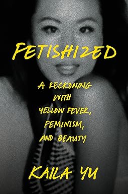Fetishized: A Reckoning with Yellow Fever, Feminism, and Beauty