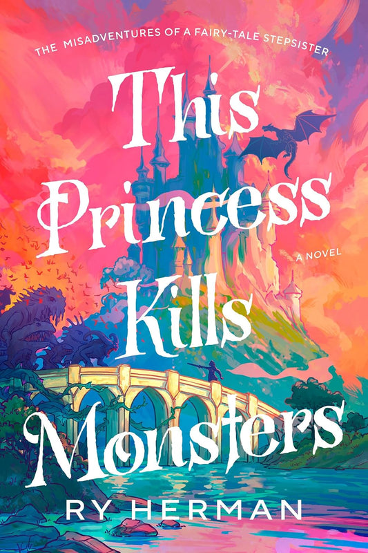 This Princess Kills Monsters The Misadventures of a Fairy-Tale Stepsister A Novel