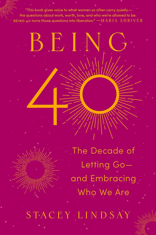 Being 40: The Decade of Letting Go--And Embracing Who We Are