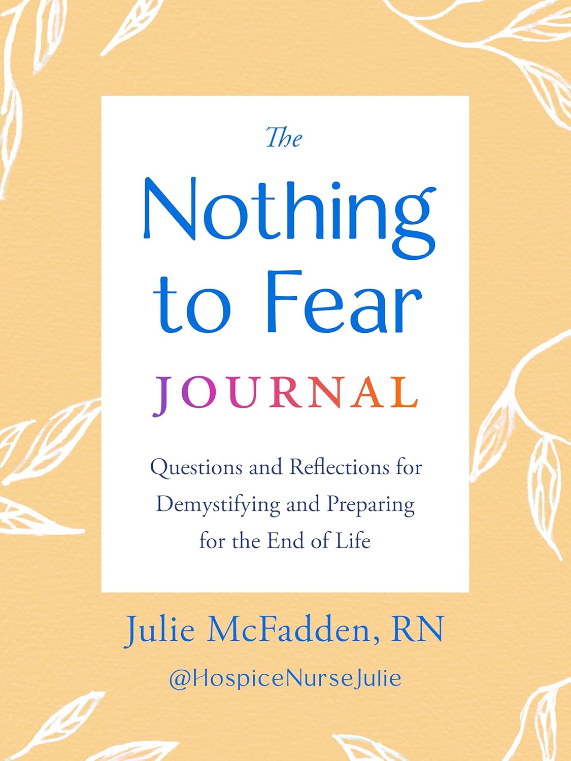 Nothing to Fear Journal Questions and Reflections for Demystifying and Preparing for the End of Life