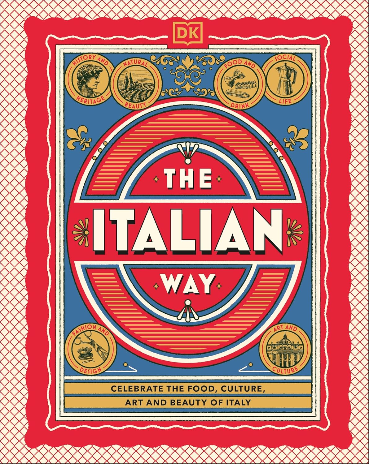Italian Way: Celebrate the Food, Culture, Art, and Beauty of Italy