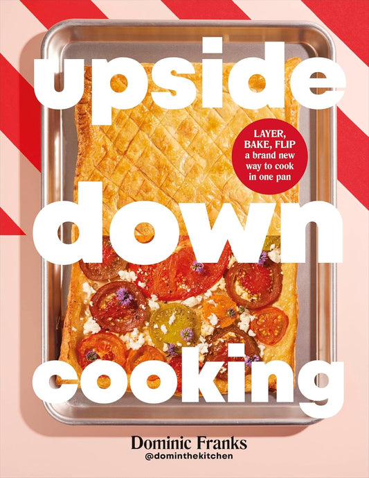Upside Down Cooking: Layer, Bake, Flip a Brand New Way to Cook in One Pan