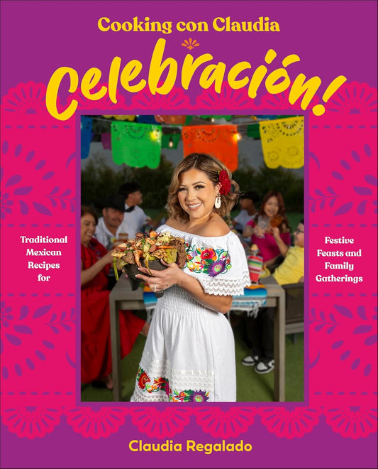 Cooking Con Claudia: Celebracion!: Traditional Mexican Recipes for Festive Feasts and Family Gatherings