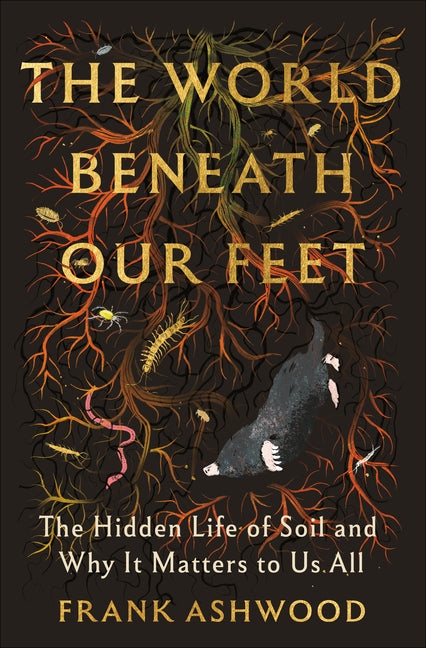 The World Beneath Our Feet: The Hidden Life of Soil and Why It Matters to Us All