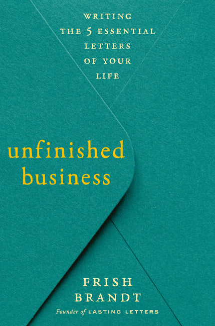 Unfinished Business: Writing the 5 Essential Letters of Your Life