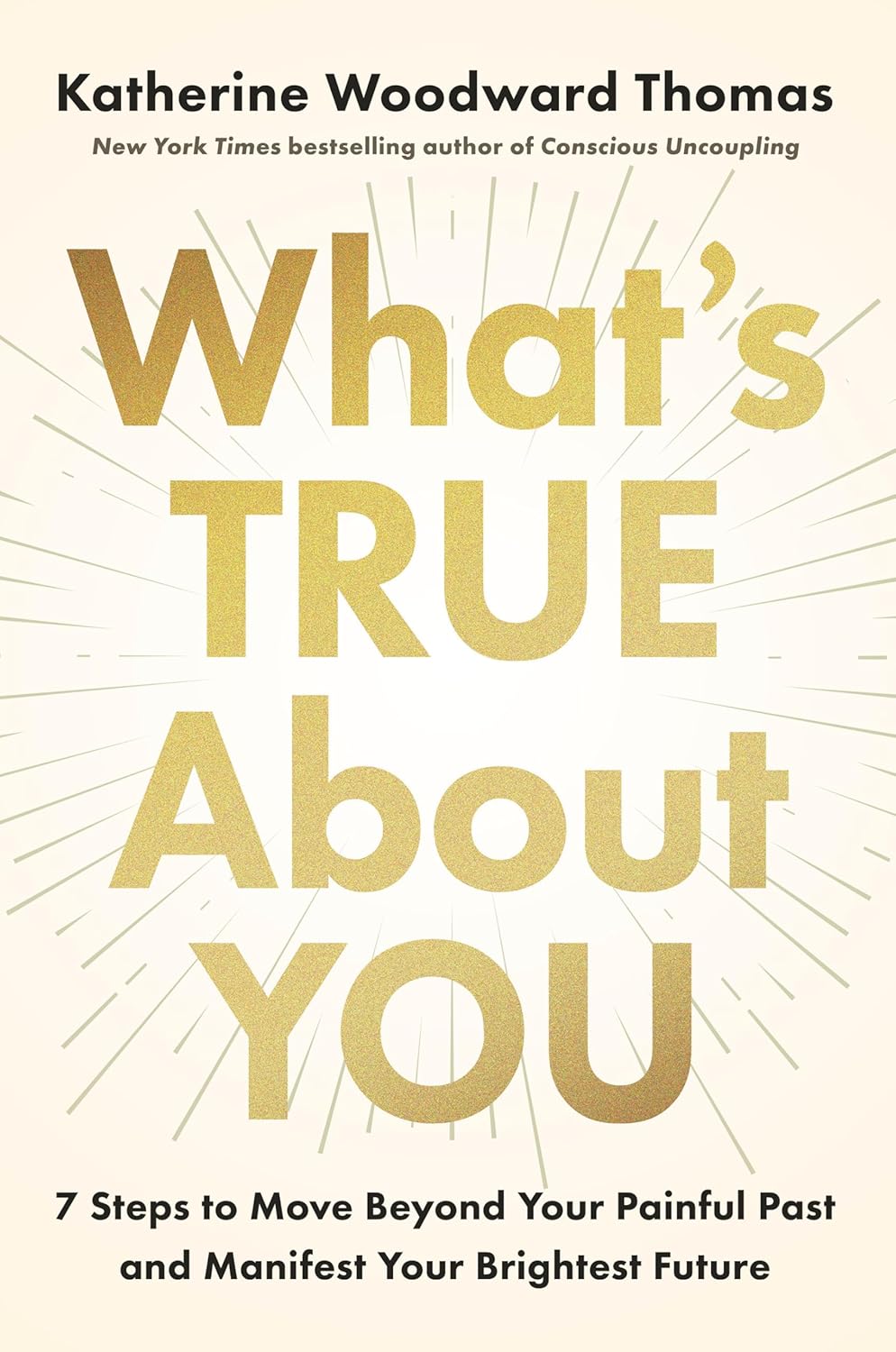 What's True about You: 7 Steps to Move Beyond Your Painful Past and Manifest Your Brightest Future