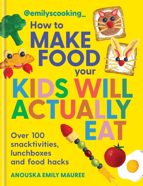 Emily's Cooking: How to Make Food Your Kids Will Actually Eat: Over 100 Snacktivities, Lunchboxes and Food Hacks