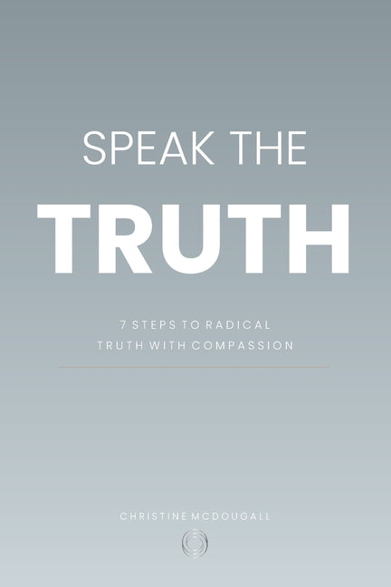 Speak the Truth: Seven Steps to Radical Truth with Compassion
