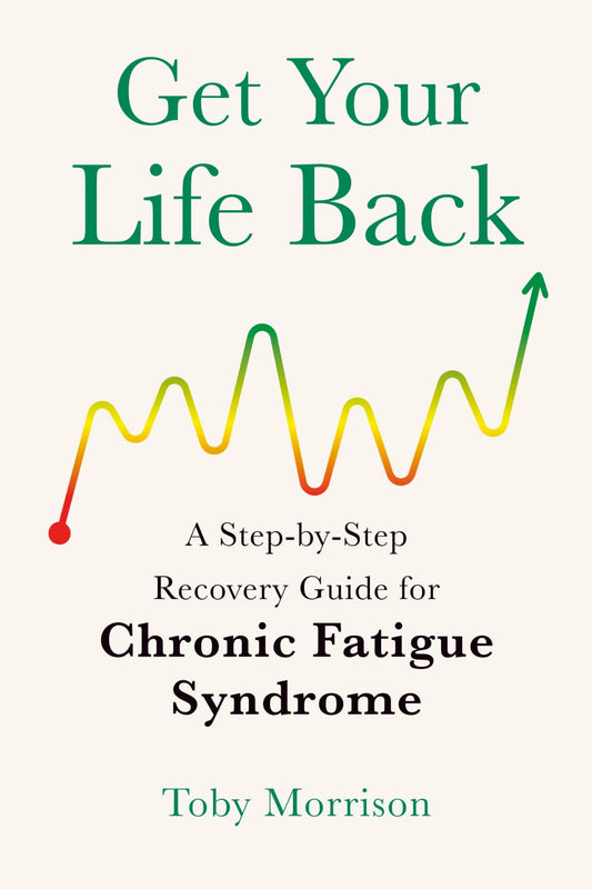 Get Your Life Back: A Step-By-Step Recovery Guide for Chronic Fatigue Syndrome