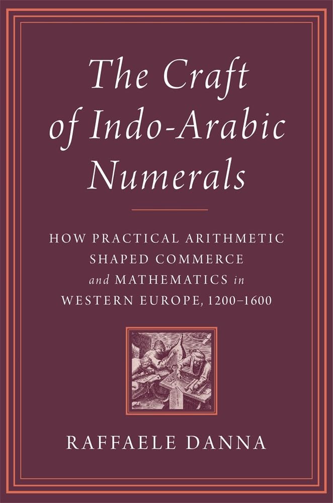 The Craft of Indo-Arabic Numerals: How Practical Arithmetic Shaped Commerce and Mathematics in Western Europe, 1200-1600