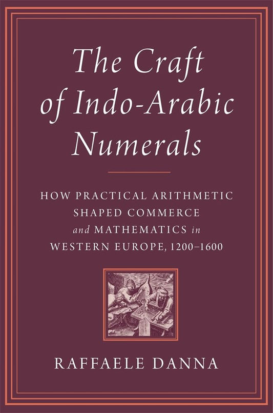 The Craft of Indo-Arabic Numerals: How Practical Arithmetic Shaped Commerce and Mathematics in Western Europe, 1200-1600