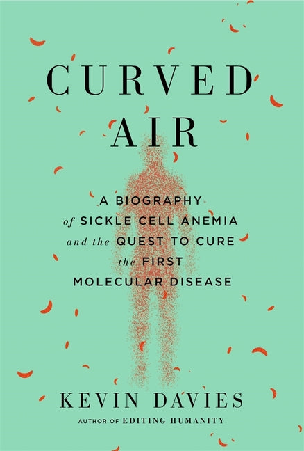 Curved Air: A Biography of Sickle Cell Anemia and the Quest to Cure the First Molecular Disease