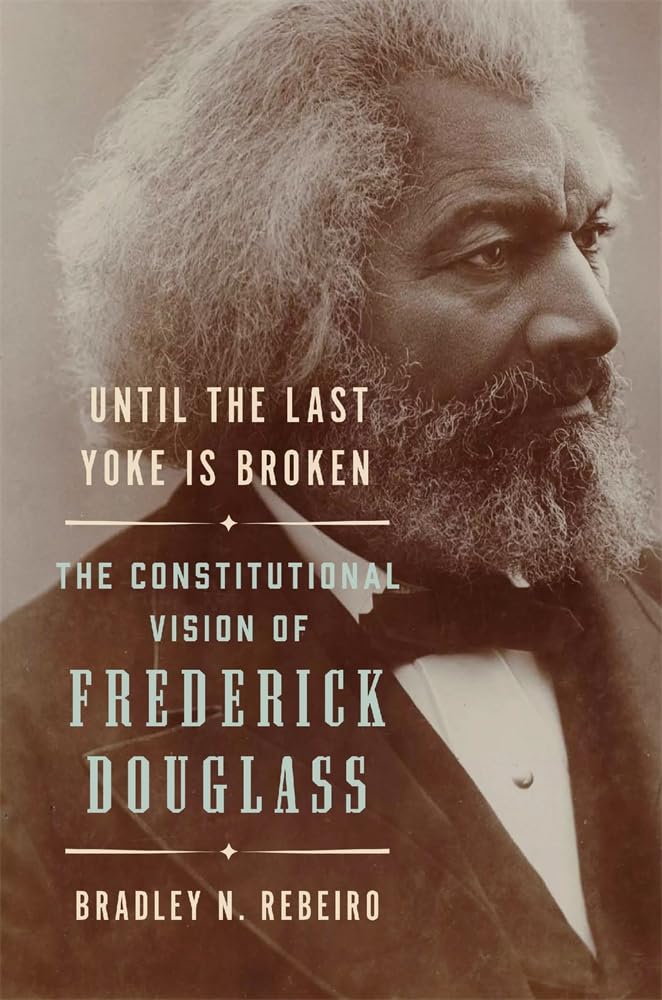 Until the Last Yoke Is Broken: The Constitutional Vision of Frederick Douglass