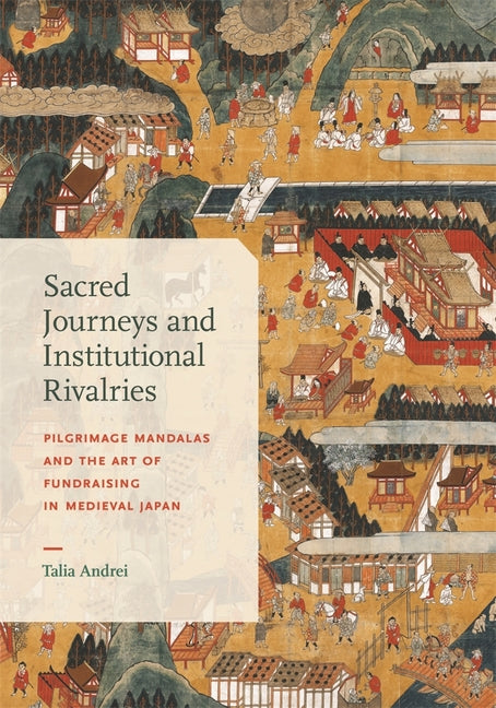 Sacred Journeys and Institutional Rivalries: Pilgrimage Mandalas and the Art of Fundraising in Medieval Japan