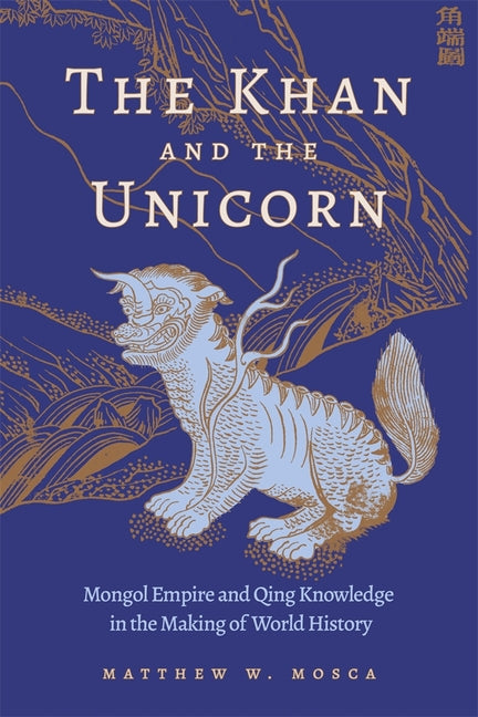 The Khan and the Unicorn: Mongol Empire and Qing Knowledge in the Making of World History