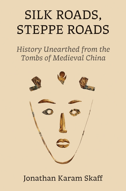 Silk Roads, Steppe Roads: History Unearthed from the Tombs of Medieval China