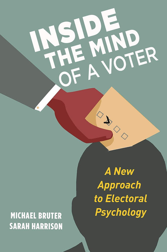 Inside the Mind of a Voter A New Approach to Electoral Psychology