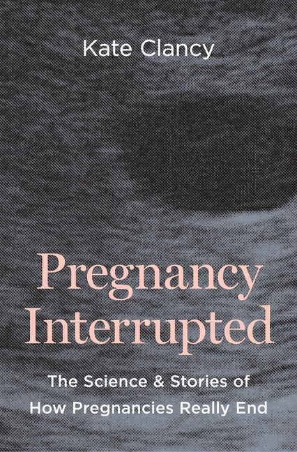 Pregnancy Interrupted: The Science and Stories of How Pregnancies Really End