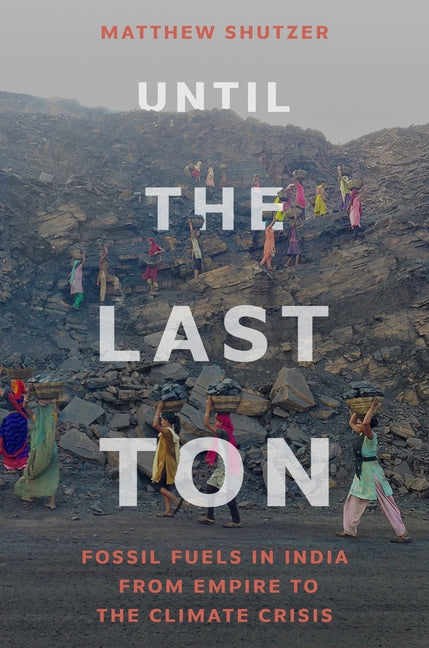 Until the Last Ton: Fossil Fuels in India from Empire to the Climate Crisis