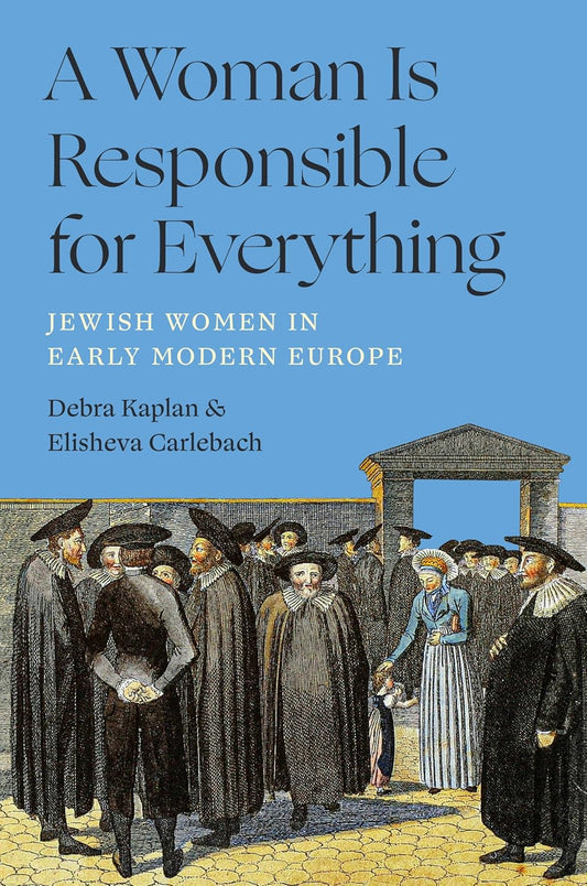 A Woman Is Responsible for Everything: Jewish Women in Early Modern Europe