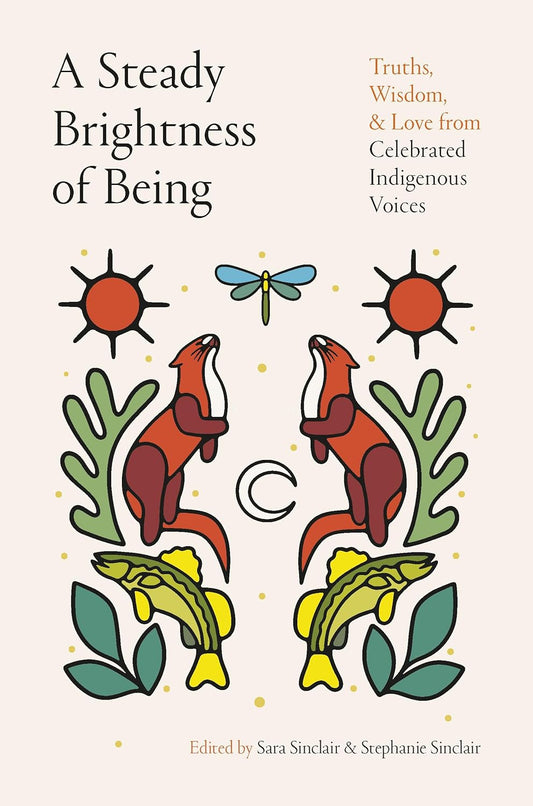 A Steady Brightness of Being: Truths, Wisdom, and Love from Celebrated Indigenous Voices