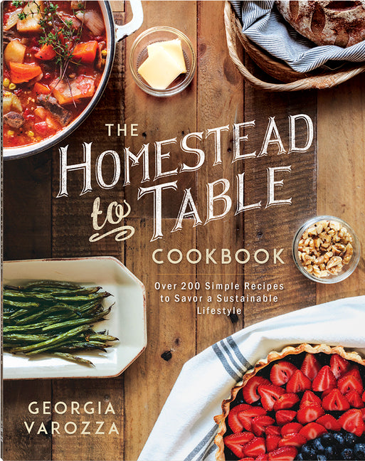 The Homestead-To-Table Cookbook: Over 200 Simple Recipes to Savor a Sustainable Lifestyle