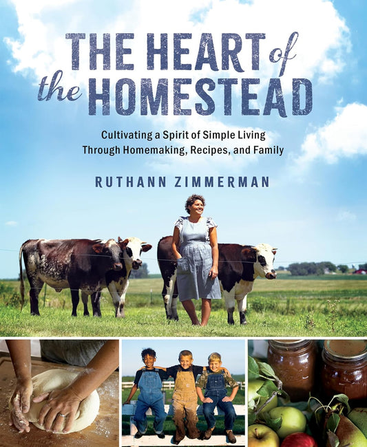 Heart of the Homestead: Cultivating a Spirit of Simple Living Through Homemaking, Recipes, and Family
