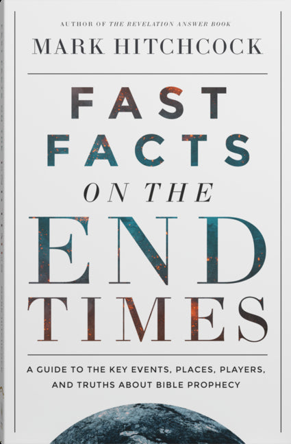 Fast Facts on the End Times: A Guide to the Key Events, Places, Players, and Truths about Bible Prophecy
