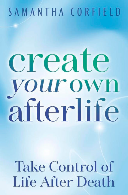 Create Your Own Afterlife: Take Control of Life After Death