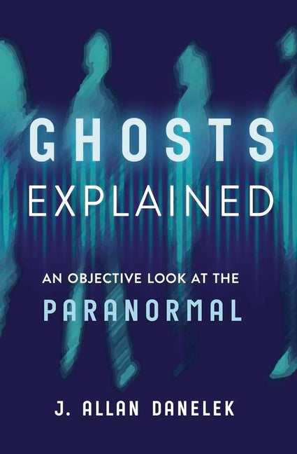 Ghosts Explained: An Objective Look at the Paranormal
