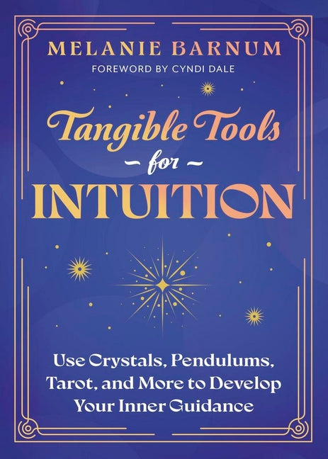 Tangible Tools for Intuition: Use Crystals, Pendulums, Tarot, and More to Develop Your Inner Guidance