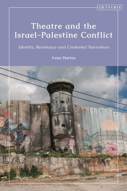 Theatre and the Israel-Palestine Conflict: Identity, Resistance and Contested Narratives