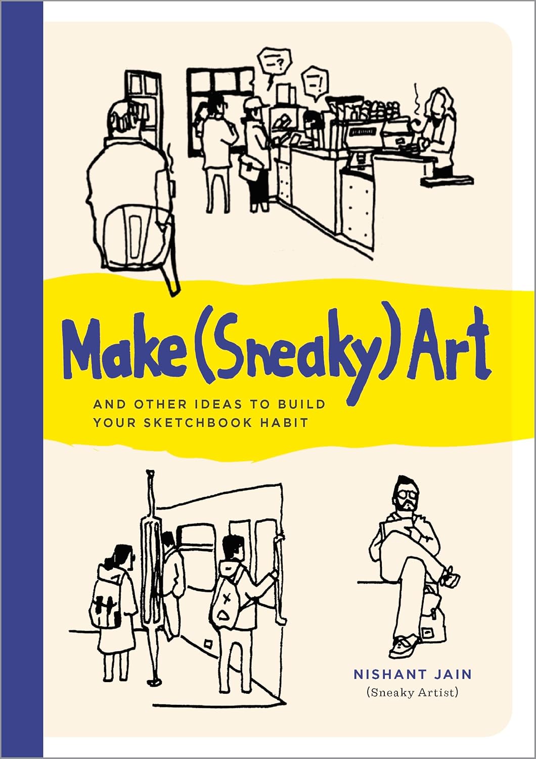 Make (Sneaky) Art: And Other Ideas to Build Your Sketchbook Habit