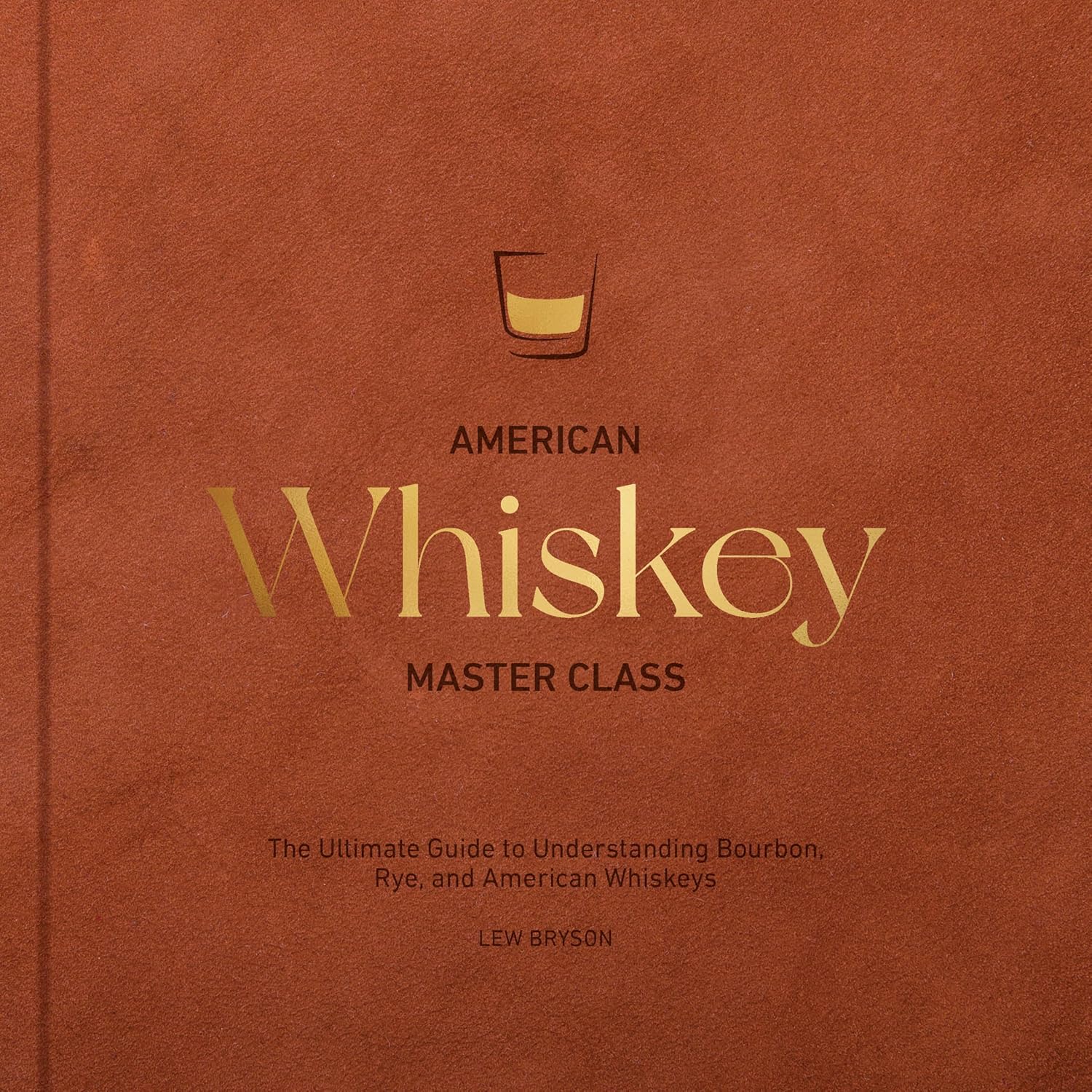 American Whiskey Master Class: The Ultimate Guide to Understanding Bourbon, Rye, and Other American Whiskeys