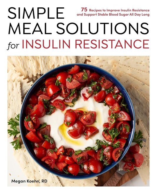 Simple Meal Solutions for Insulin Resistance: 75 Recipes to Improve Insulin Resistance and Support Stable Blood Sugar